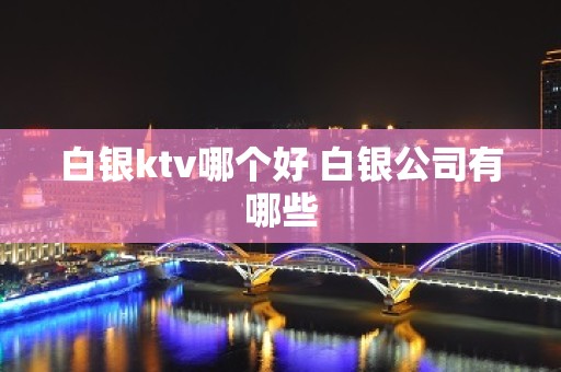 白银ktv哪个好 白银公司有哪些