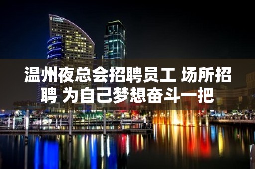 温州夜总会招聘员工 场所招聘 为自己梦想奋斗一把