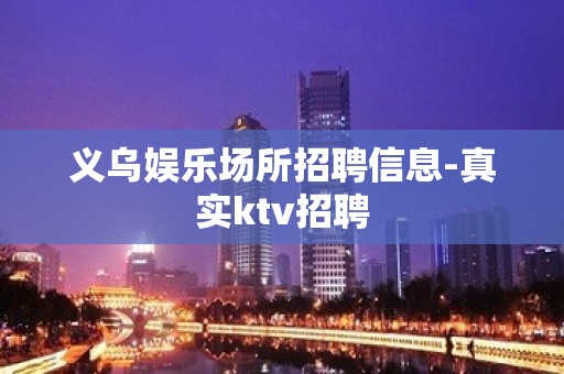 义乌娱乐场所招聘信息-真实ktv招聘