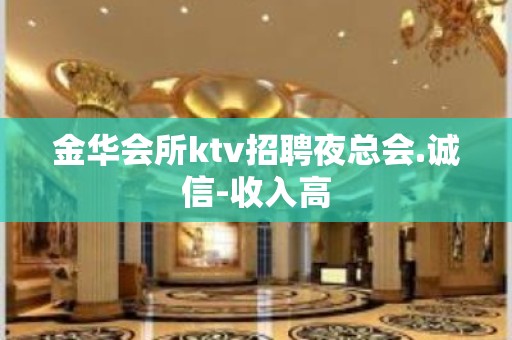 金华会所ktv招聘夜总会.诚信-收入高