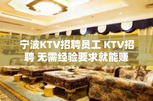 宁波KTV招聘员工 KTV招聘 无需经验要求就能赚