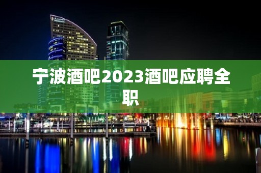 宁波酒吧2023酒吧应聘全职