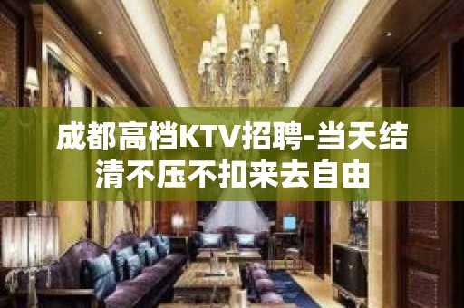 成都高档KTV招聘-当天结清不压不扣来去自由