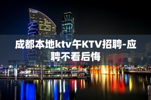 成都本地ktv午KTV招聘-应聘不看后悔