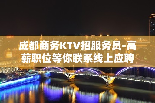 成都商务KTV招服务员-高薪职位等你联系线上应聘