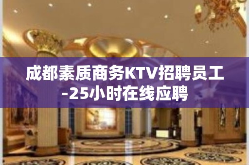 成都素质商务KTV招聘员工-25小时在线应聘