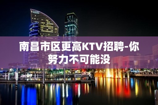 南昌市区更高KTV招聘-你努力不可能没