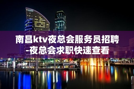 南昌ktv夜总会服务员招聘-夜总会求职快速查看