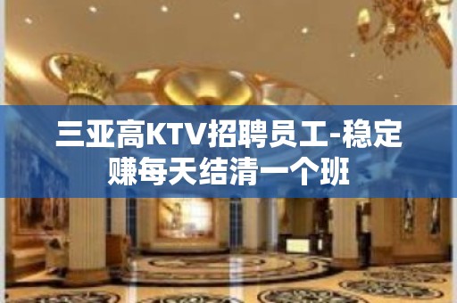 三亚高KTV招聘员工-稳定赚每天结清一个班