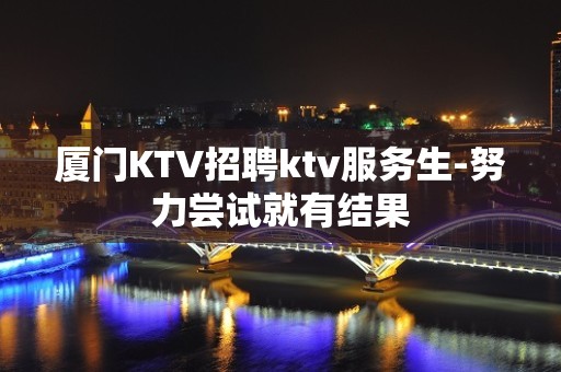 厦门KTV招聘ktv服务生-努力尝试就有结果