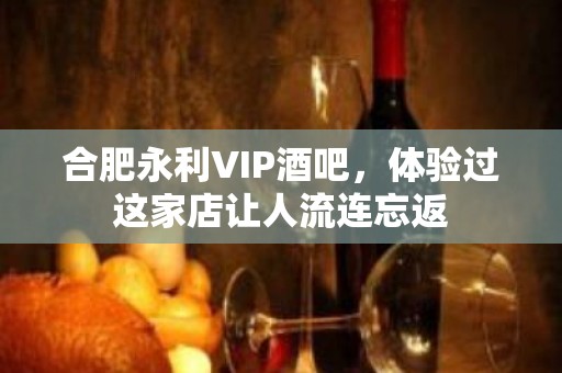 合肥永利VIP酒吧，体验过这家店让人流连忘返