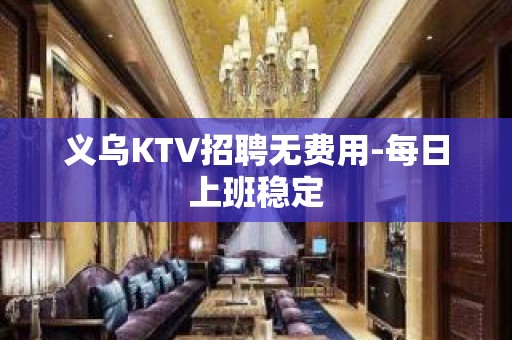 义乌KTV招聘无费用-每日上班稳定