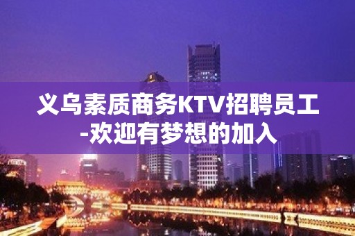 义乌素质商务KTV招聘员工-欢迎有梦想的加入