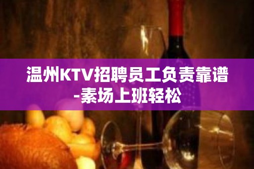 温州KTV招聘员工负责靠谱-素场上班轻松