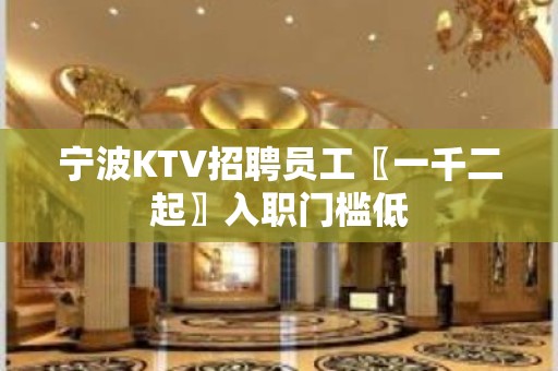 宁波KTV招聘员工〖一千二起〗入职门槛低