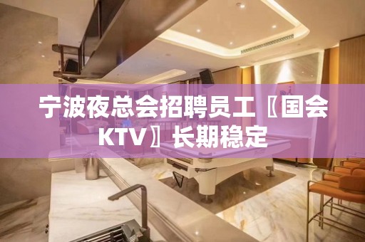 宁波夜总会招聘员工〖国会KTV〗长期稳定