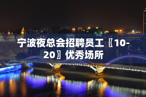 宁波夜总会招聘员工〖10-20〗优秀场所