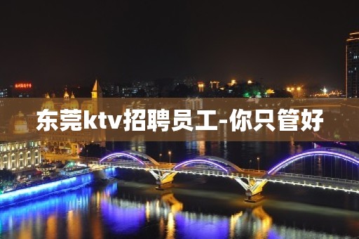 东莞ktv招聘员工-你只管好