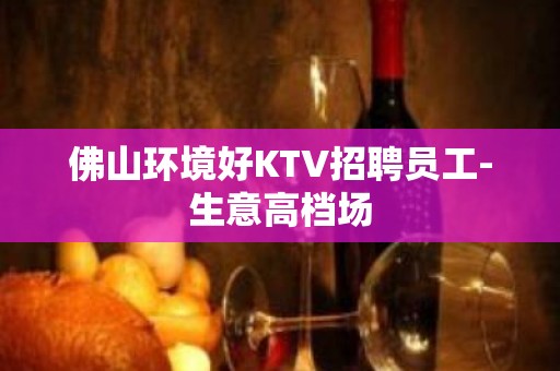 佛山环境好KTV招聘员工-生意高档场