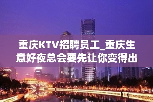 重庆KTV招聘员工_重庆生意好夜总会要先让你变得出众