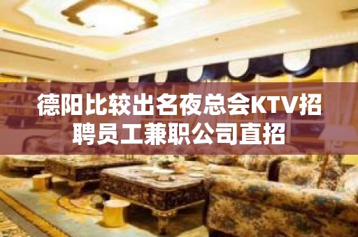 德阳比较出名夜总会KTV招聘员工兼职公司直招