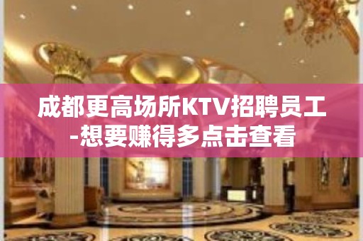 成都更高场所KTV招聘员工-想要赚得多点击查看