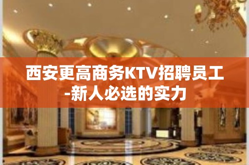 西安更高商务KTV招聘员工-新人必选的实力