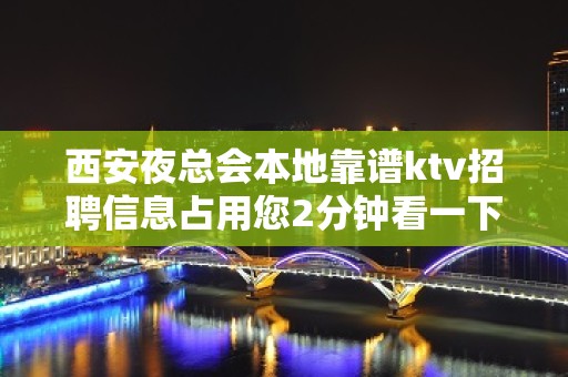 西安夜总会本地靠谱ktv招聘信息占用您2分钟看一下