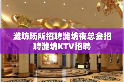 潍坊场所招聘潍坊夜总会招聘潍坊KTV招聘