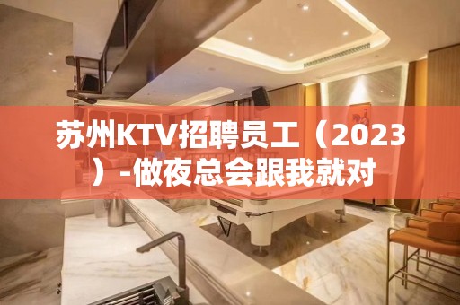 苏州KTV招聘员工（2023）-做夜总会跟我就对