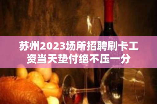 苏州2023场所招聘刷卡工资当天垫付绝不压一分