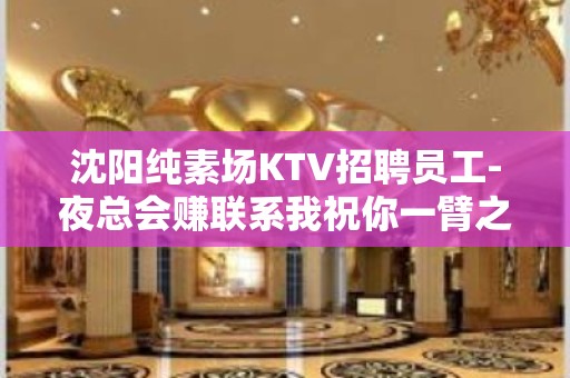 沈阳纯素场KTV招聘员工-夜总会赚联系我祝你一臂之力