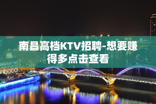 南昌高档KTV招聘-想要赚得多点击查看