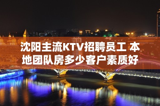 沈阳主流KTV招聘员工 本地团队房多少客户素质好