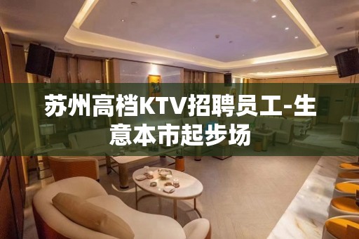 苏州高档KTV招聘员工-生意本市起步场