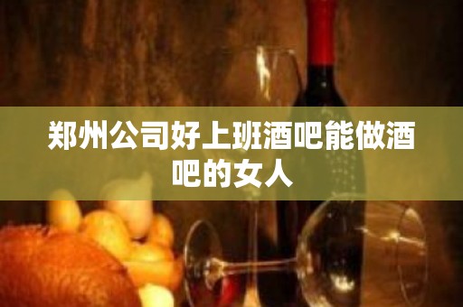 郑州公司好上班酒吧能做酒吧的女人