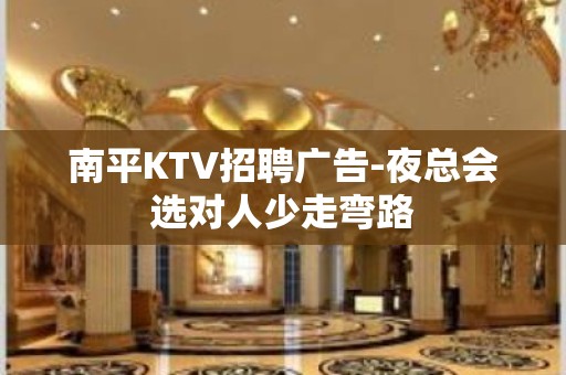 南平KTV招聘广告-夜总会选对人少走弯路