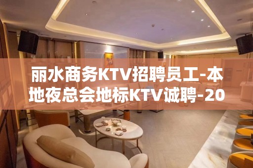 丽水商务KTV招聘员工-本地夜总会地标KTV诚聘-20服务员