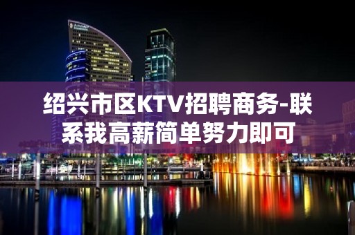 绍兴市区KTV招聘商务-联系我高薪简单努力即可