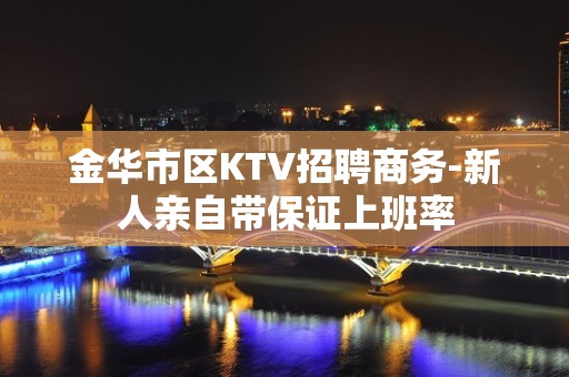 金华市区KTV招聘商务-新人亲自带保证上班率