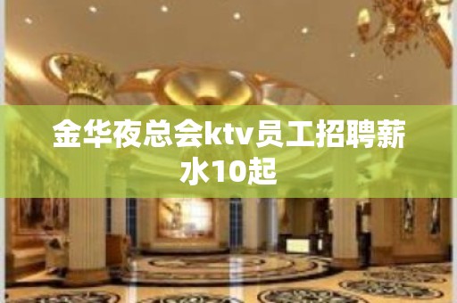 金华夜总会ktv员工招聘薪水10起