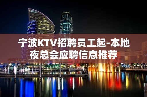 宁波KTV招聘员工起-本地夜总会应聘信息推荐