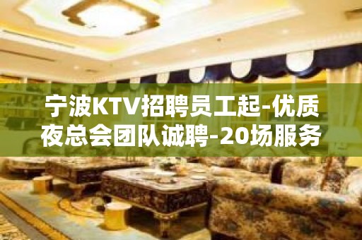 宁波KTV招聘员工起-优质夜总会团队诚聘-20场服务员