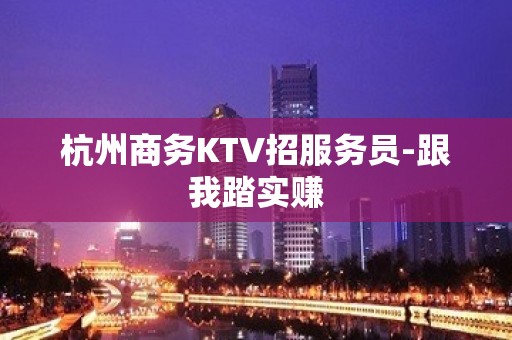 杭州商务KTV招服务员-跟我踏实赚