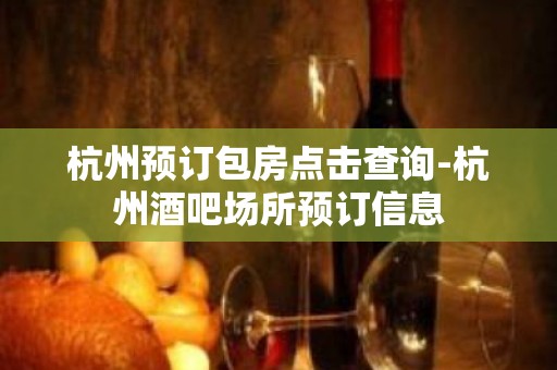 杭州预订包房点击查询-杭州酒吧场所预订信息