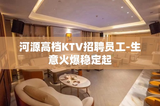 河源高档KTV招聘员工-生意火爆稳定起