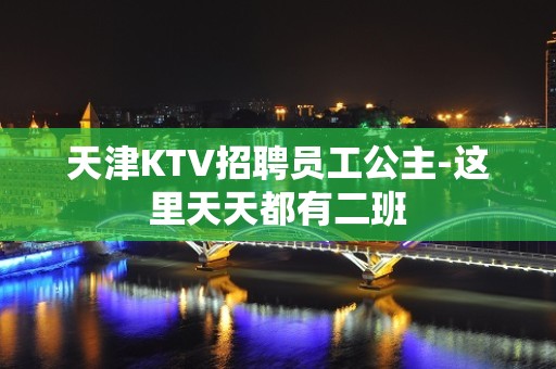 天津KTV招聘员工公主-这里天天都有二班