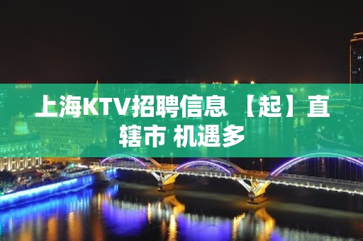 上海KTV招聘信息 【起】直辖市 机遇多