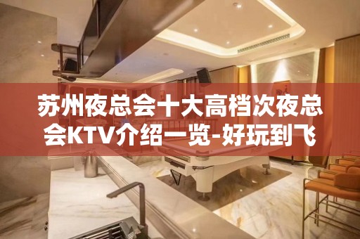 苏州夜总会十大高档次夜总会KTV介绍一览-好玩到飞起的豪华会所