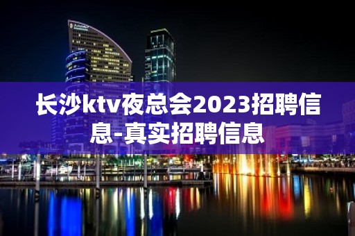 长沙ktv夜总会2023招聘信息-真实招聘信息